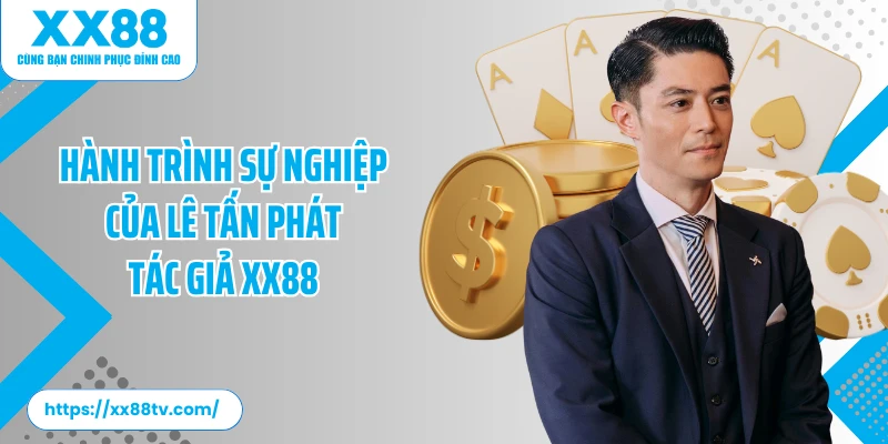 Hành trình sự nghiệp vẻ vang của Lê Tấn Phát tác giả XX88